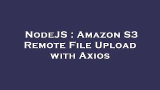 nodejs : amazon s3 remote file upload with axios