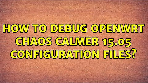 How to debug OpenWRT Chaos Calmer 15.05 configuration files?