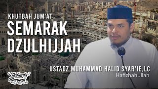 Khutbah Jum'at : Semarak Dzulhijjah - Ustadz Muhammad Halid Syar'ie,Lc