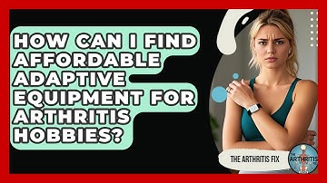 How Can I Find Affordable Adaptive Equipment For Arthritis Hobbies? - The Arthritis Fix