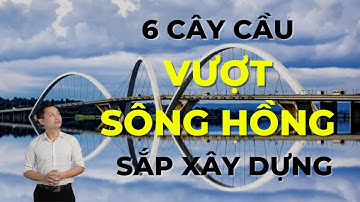 QUÁ TUYỆT VỜI 6 CÂY CẦU SẮP ĐƯỢC XÂY DỰNG BẮC QUA SÔNG HỒNG