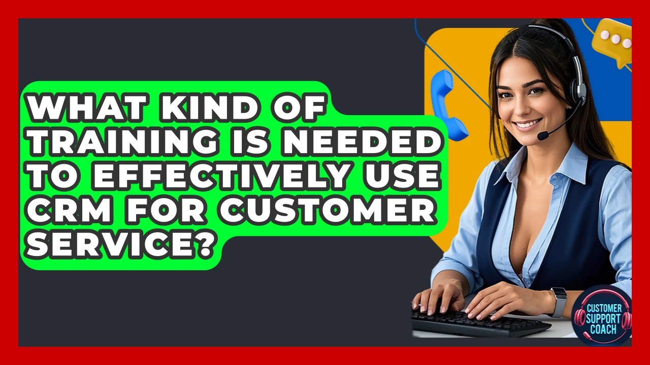 What Kind Of Training Is Needed To Effectively Use CRM For Customer Service?