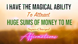 I Have The Magical Ability To Attract Huge Sums Of Money To Me - Super-Charged Affirmations