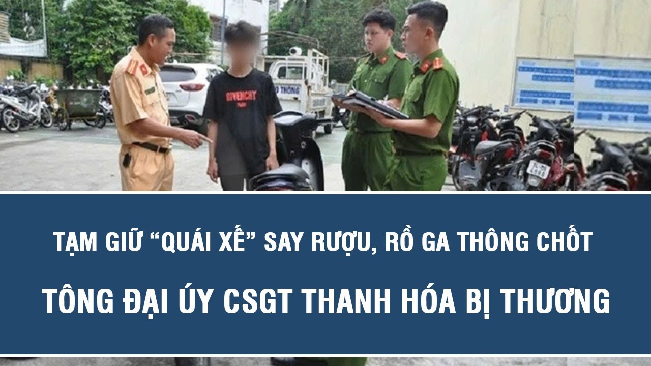 Tạm giữ “quái xế” say rượu, rồ ga thông chốt tông Đại úy CSGT Thanh Hóa ...