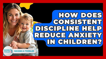 How Does Consistent Discipline Help Reduce Anxiety In Children? - Raising A Toddler