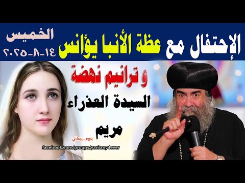 عظة الأنبا يؤانس وترانيم نهضة السيدة العذراء مريم 14 8 2025 مباشر درنكة اسيوط يوميات جروب يرعاني