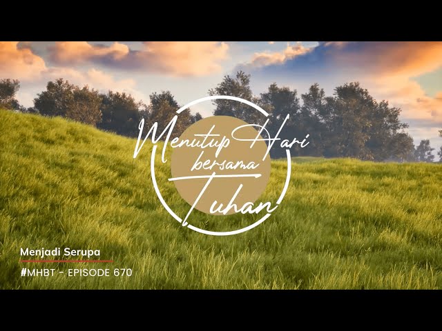 Eps 670 - Menjadi Serupa - Menutup Hari Bersama Tuhan #MHBT