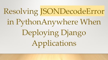 Resolving JSONDecodeError in PythonAnywhere When Deploying Django Applications