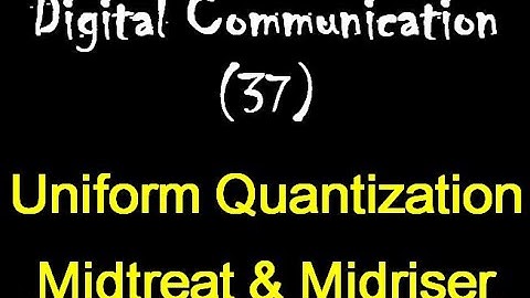 Digital Communication 37: Uniform Quantization: Midtreat & Midriser methods
