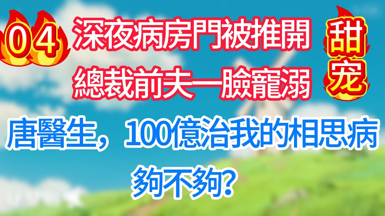 第四集：深夜病房門被推開，總裁前夫一臉寵溺：唐醫生，100億治我的相思病，夠不夠？#现代言情#甜宠
