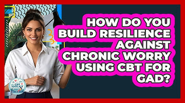 How Do You Build Resilience Against Chronic Worry Using CBT For GAD? - CBT Toolkit