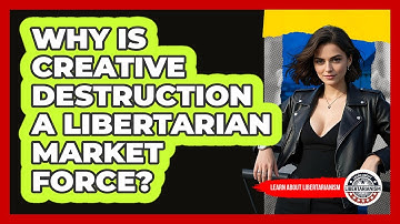 Why Is Creative Destruction A Libertarian Market Force? - Learn About Libertarianism