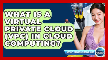 What Is A Virtual Private Cloud (VPC) In Cloud Computing? - Internet Infrastructure Explained