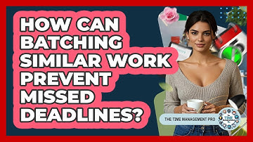 How Can Batching Similar Work Prevent Missed Deadlines? - The Time Management Pro