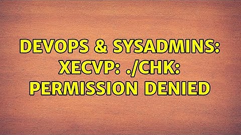 DevOps & SysAdmins: xecvp: ./chk: Permission denied (2 Solutions!!)