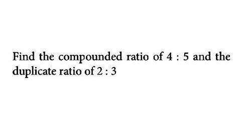 Ratio and Proportion - Find the compounded ratio of 4:5 and duplicate of 2:3