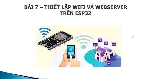 [ESP32] BÀI 7 : THIẾT LẬP WIFI VÀ WEBSERVER TRÊN ESP32 (P2)