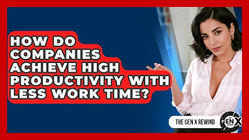 How Do Companies Achieve High Productivity With Less Work Time? - The Gen X Rewind