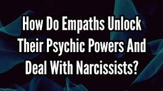How Do Empaths Unlock Their Psychic Powers And Deal With Narcissists?