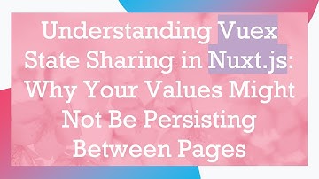 Understanding Vuex State Sharing in Nuxt.js: Why Your Values Might Not Be Persisting Between Pages