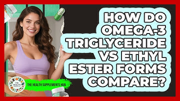 How Do Omega-3 Triglyceride Vs Ethyl Ester Forms Compare? - The Health Supplement Hub