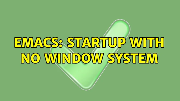 Emacs: Startup with no window system (4 Solutions!!)