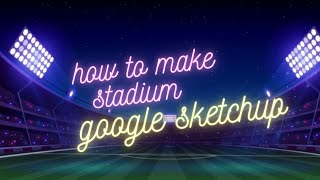 how to make stadium |google sketchup stadium tutorial | indoor stadium |
