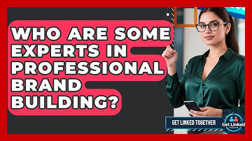 Who Are Some Experts in Professional Brand Building? | Get Linked Together News
