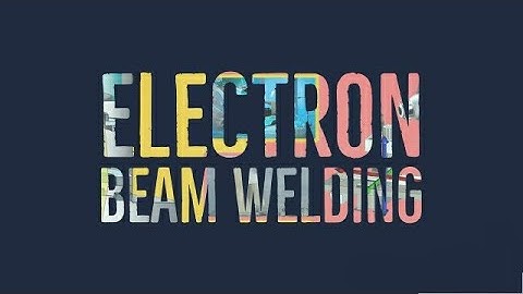 Electron Beam Welding | How EBW Works | Applications | Components of Electron Beam Welding