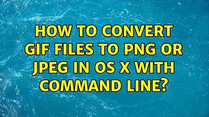 How to convert GIF files to PNG or JPEG in OS X with command line? (3 Solutions!!)