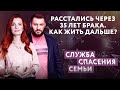 РАССТАЛИСЬ ЧЕРЕЗ 35 ЛЕТ БРАКА. КАК ЖИТЬ ДАЛЬШЕ? СЛУЖБА СПАСЕНИЯ СЕМЬИ