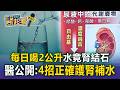 每日喝2公升水竟腎結石 醫公開：4招正確護腎補水！／養身變傷身？每日一杯蔬果汁竟「這超標」確診肝癌／高蛋白飲食傷腎？！「這類人」吃多超危險！【東森醫起看】