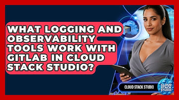 What Logging and Observability Tools Work With GitLab in Cloud Stack Studio?