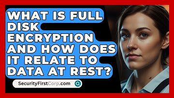 What Is Full Disk Encryption And How Does It Relate To Data At Rest? - SecurityFirstCorp.com