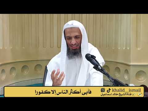 فأبى أكثر الناس إلا كفورا الشيخ خالد إسماعيل
