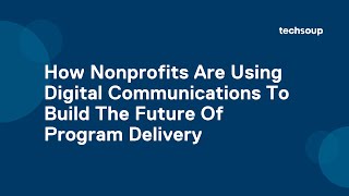 How Nonprofits Are Using Digital Communications To Build The Future Of Program Delivery
