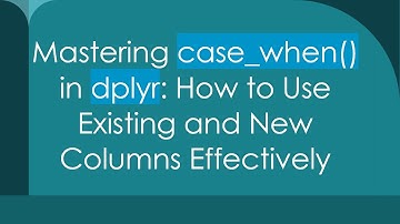 Mastering case_when() in dplyr: How to Use Existing and New Columns Effectively