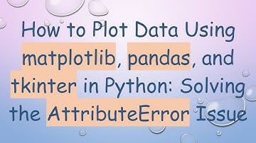 How to Plot Data Using matplotlib, pandas, and tkinter in Python: Solving the AttributeError Issue