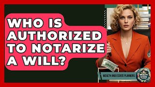 Who Is Authorized To Notarize A Will? - Wealth and Estate Planners