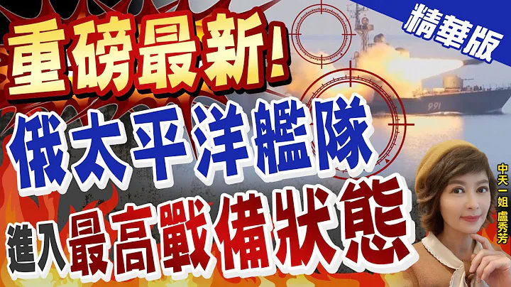 【卢秀芳辣晚报】"重磅最新!" "俄太平洋舰队" 进入"最高战备状态"@CtiNews  精华版 - 天天要闻