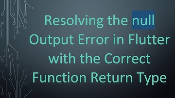 Resolving the null Output Error in Flutter with the Correct Function Return Type
