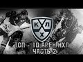 ТОП - 10 АРЕН КХЛ | ЧАСТЬ 2 | РАЗГОВОРНИК