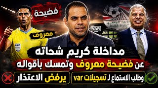 مداخلة كريم شحاته عن فضيـحة معروف..تمسك بأقواله وطلب التحقيق والاستماع لـ تسجيلات var ويرفض الاعتذار