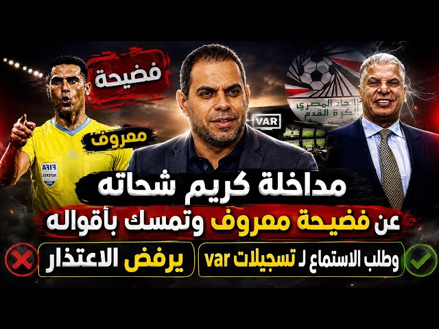 مداخلة كريم شحاته عن فضيـحة معروف..تمسك بأقواله وطلب التحقيق والاستماع لـ تسجيلات var ويرفض الاعتذار