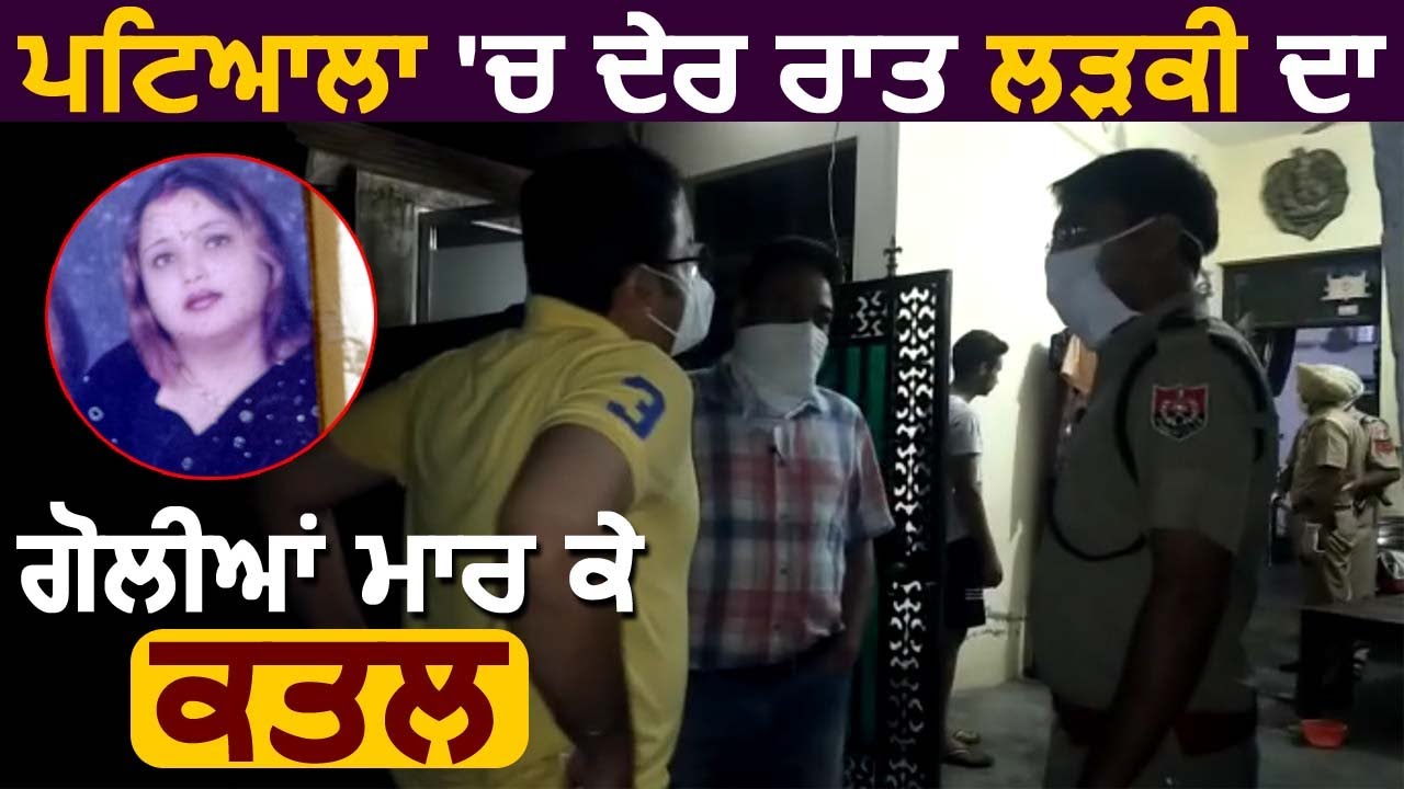 Patiala में देर रात लड़की का गोलियां मारकर किया कत्ल, जांच में जुटी Police