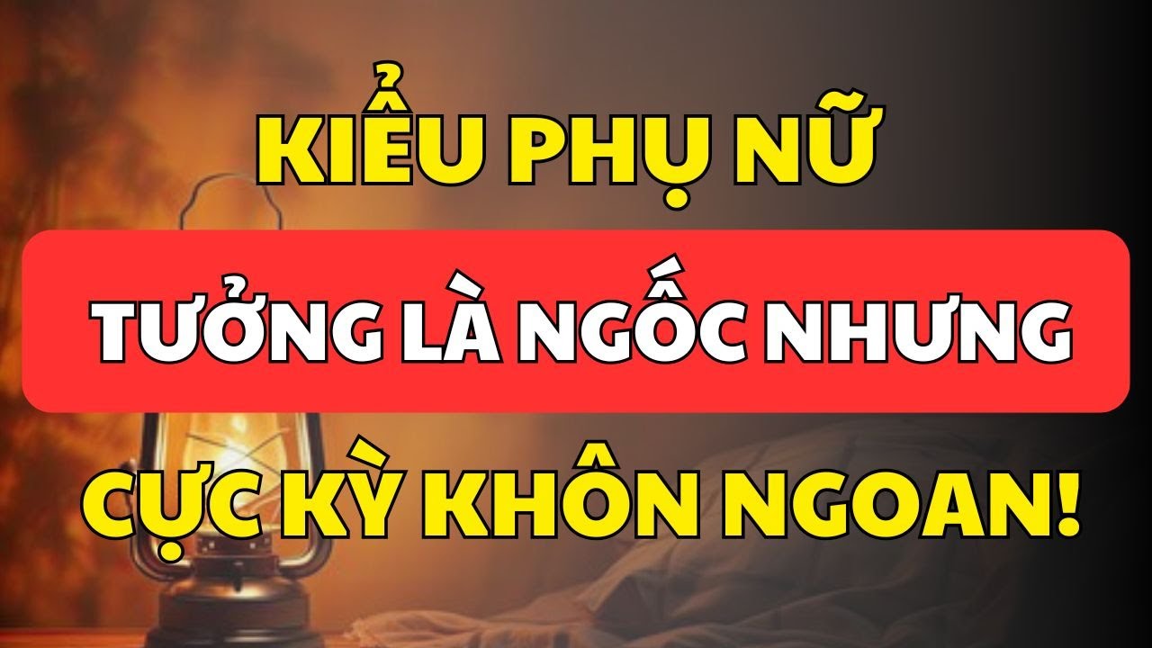5 Kiểu Phụ Nữ Tưởng Ngốc Nhưng Lại Cực Kỳ Khôn Ngoan | Cổ Nhân Minh Triết