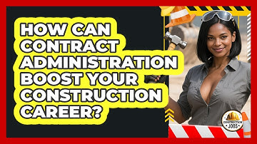 How Can Contract Administration Boost Your Construction Career? - Construction Jobs