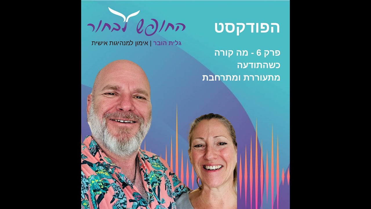 פרק 6 - מה קורה כשהתודעה מתעוררת ומתרחבת - גיל- עד ארד