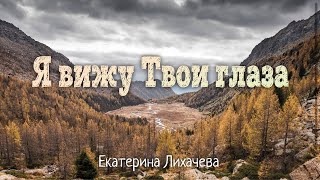 Video thumbnail of "Я вижу Твои глаза - Екатерина Лихачёва - Христианская Песня"