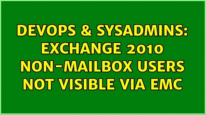 DevOps & SysAdmins: Exchange 2010 non-mailbox users not visible via EMC (2 Solutions!!)